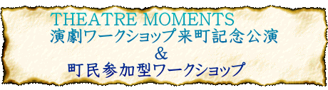 THEATRE MOMENTS 演劇ワークショップ来町記念公演 & 町民参加型ワークショップ